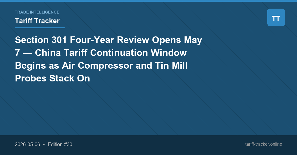 Section 301 Four-Year Review Opens May 7 — China Tariff Continuation Window Begins as Air Compressor and Tin Mill Probes Stack On